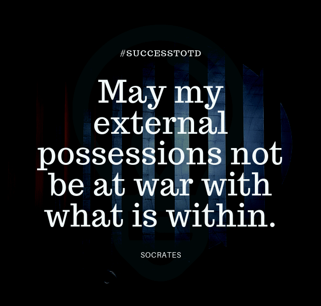 May my external possessions not be at war with what is within. - Socrates