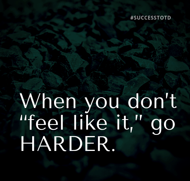 When you don’t “feel like it,” go HARDER!