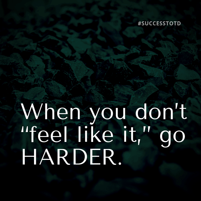 When you don’t “feel like it,” go HARDER!