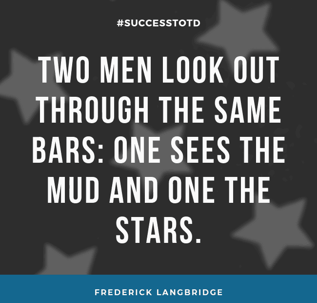 Two men look out through the same bars: One sees the mud and one the stars. - Frederick Langbridge