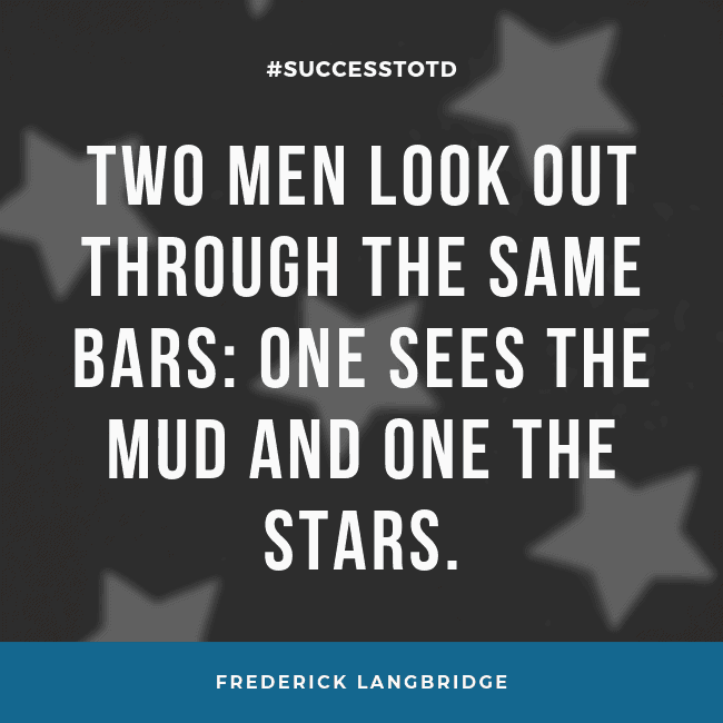 Two men look out through the same bars: One sees the mud and one the stars. - Frederick Langbridge
