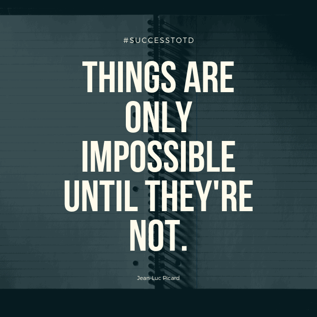 Things are only impossible until they're not. -- Jean-Luc Picard