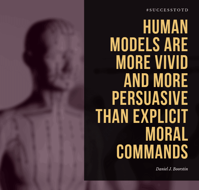 Human models are more vivid and more persuasive than explicit moral commands. – Daniel J. Boorstin