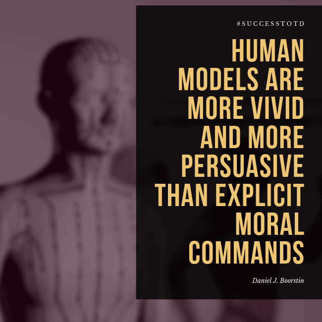 Human models are more vivid and more persuasive than explicit moral commands. – Daniel J. Boorstin