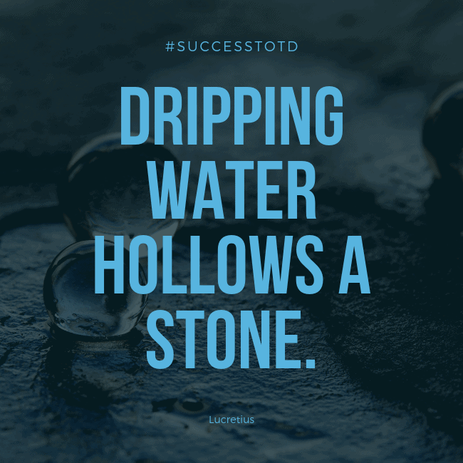 Dripping water hollows a stone. – Lucretius