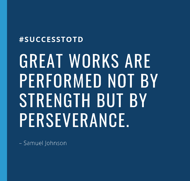 Great works are performed not by strength but by perseverance. – Samuel Johnson
