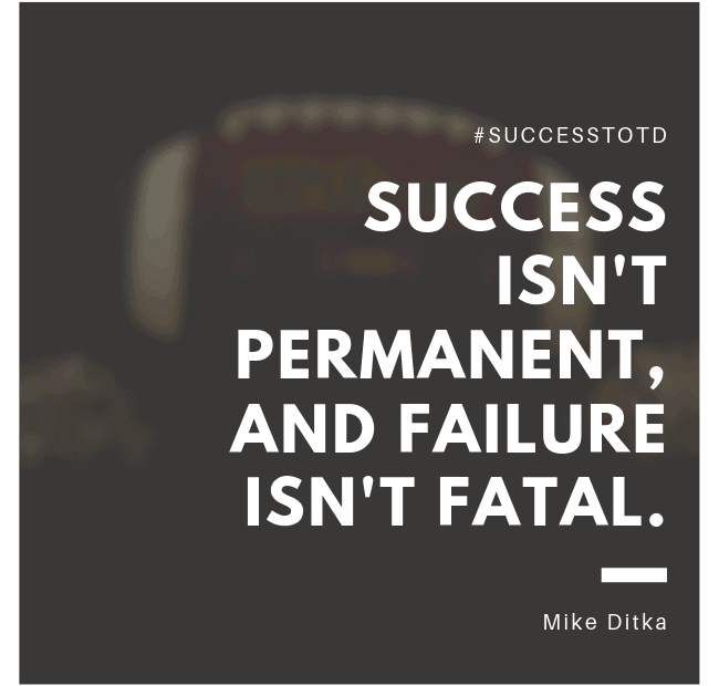 Success isn't permanent, and failure isn't fatal. - Mike Ditka