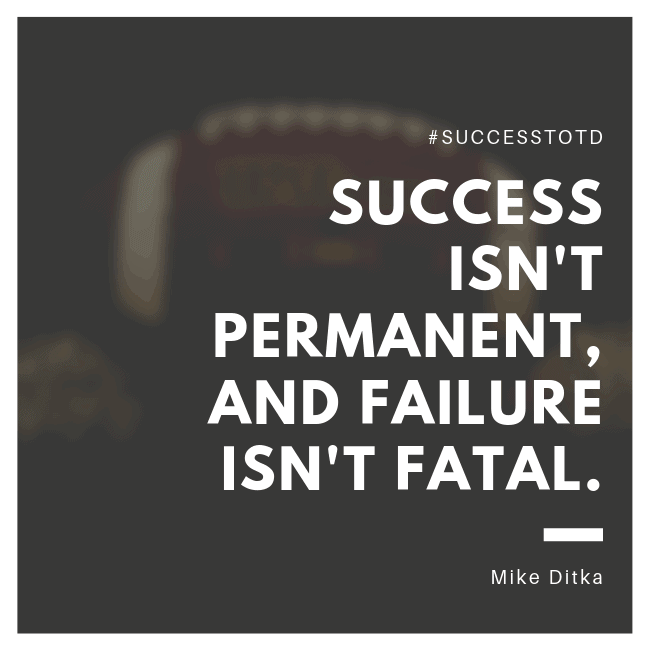 Success isn't permanent, and failure isn't fatal. - Mike Ditka