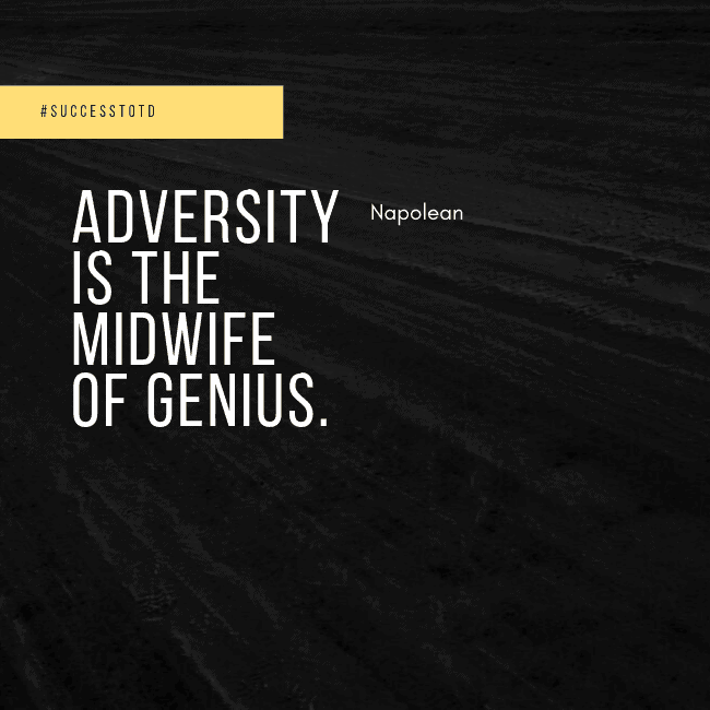 Adversity is the midwife of genius. – Napolean