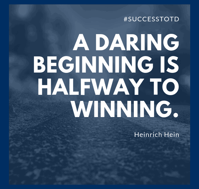 A daring beginning is halfway to winning. – Heinrich Hein