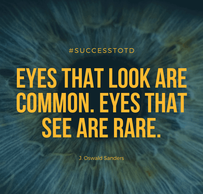 Eyes that look are common. Eyes that see are rare. – J. Oswald Sanders