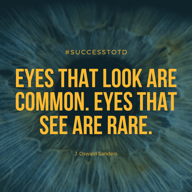 Eyes that look are common. Eyes that see are rare. – J. Oswald Sanders