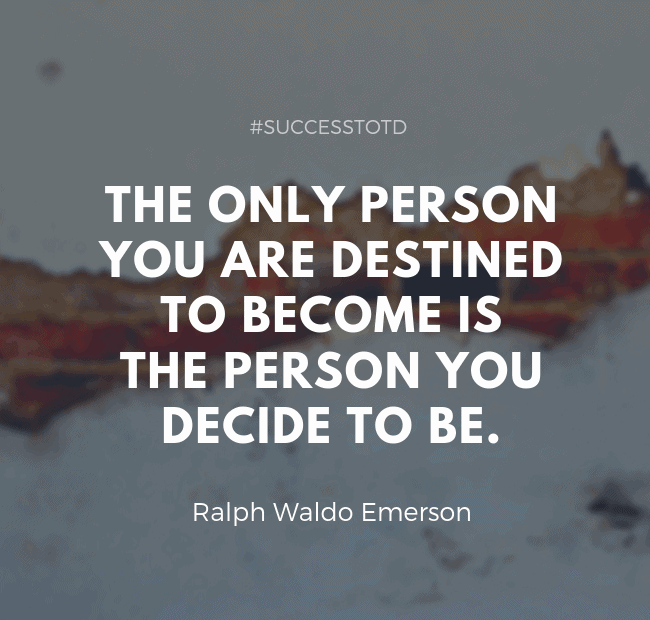The only person you are destined to become is the person you decide to be. ―Ralph Waldo Emerson