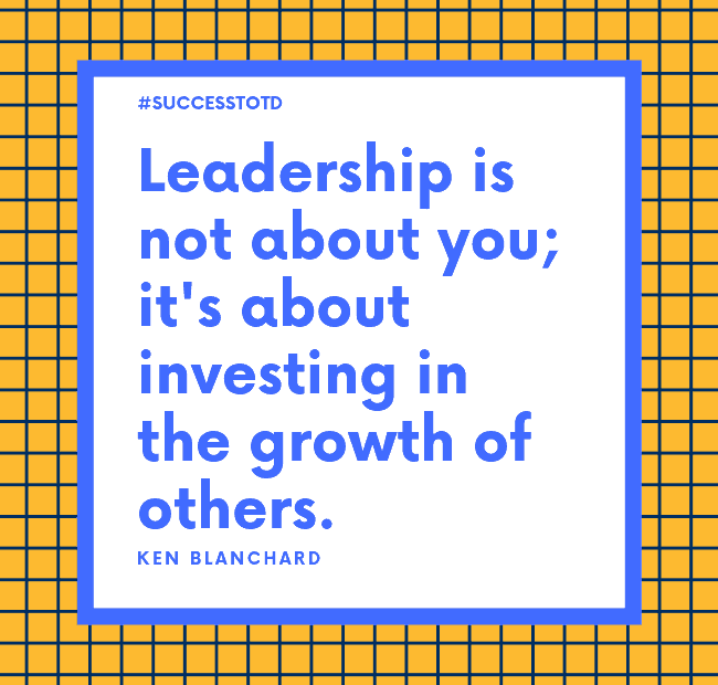 Leadership is not about you; it's about investing in the growth of others. - Ken Blanchard