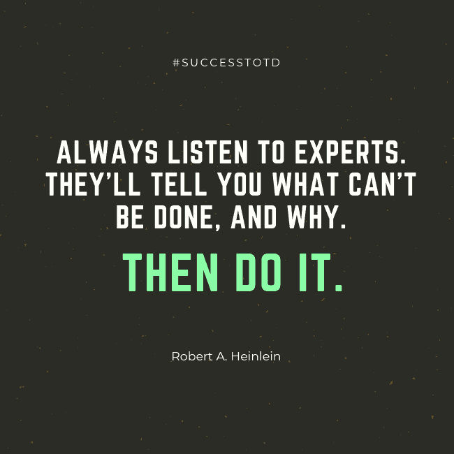 Always listen to experts. They'll tell you what can't be done, and why. Then do it. - Robert A. Heinlein