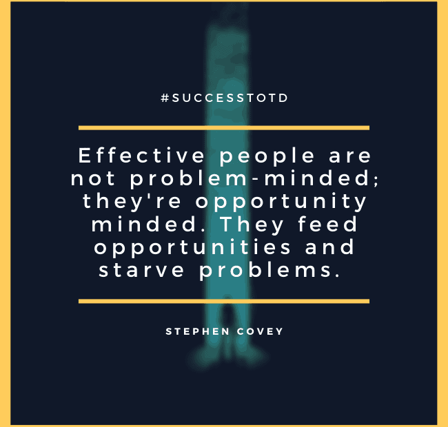 Effective people are not problem-minded; they're opportunity minded. They feed opportunities and starve problems. - Stephen R. Covey