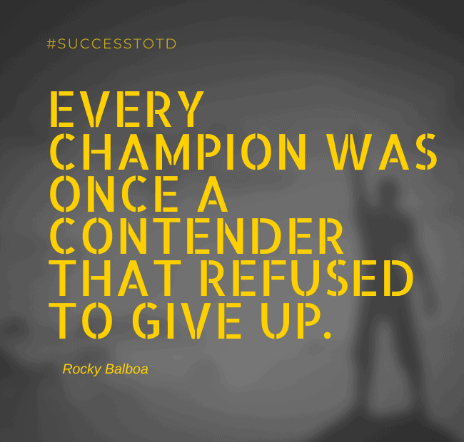 Every champion was once a contender that refused to give up. – Rocky Balboa