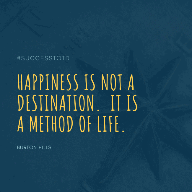 Happiness is not a destination. It is a method of life. - Burton Hills