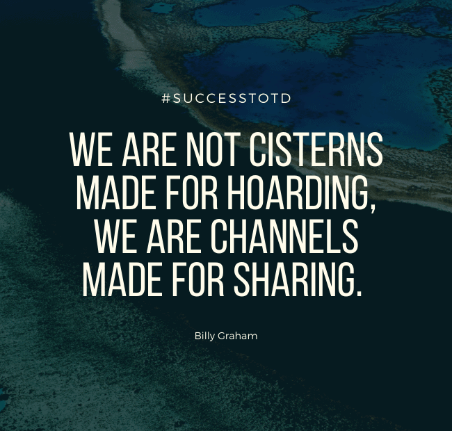 We are not cisterns made for hoarding, we are channels made for sharing. - Billy Graham