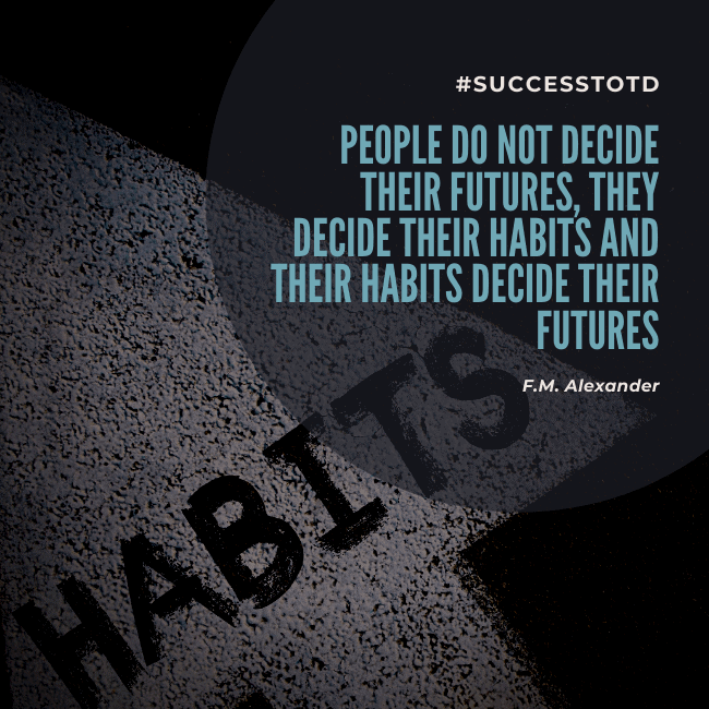 People do not decide their futures, they decide their habits and their habits decide their futures. – F.M. Alexander