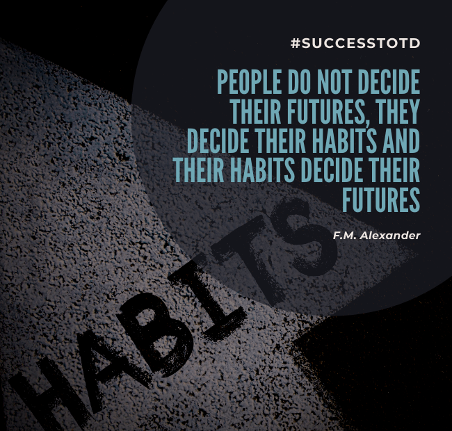 People do not decide their futures, they decide their habits and their habits decide their futures. – F.M. Alexander