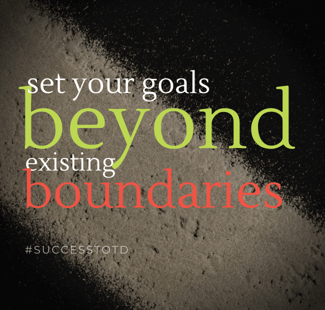 Set your goals beyond existing boundaries.