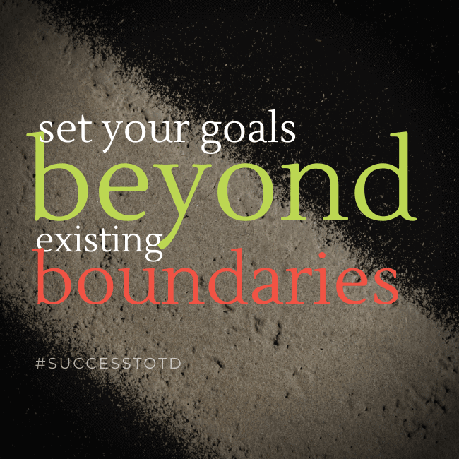 Set your goals beyond existing boundaries.