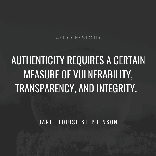 Authenticity requires a certain measure of vulnerability, transparency, and integrity. Janet Louise Stephenson