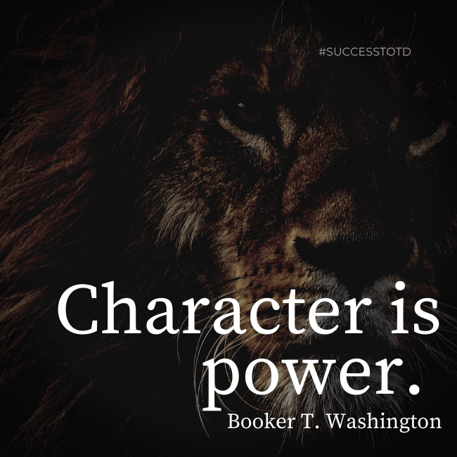 Character is power. — Booker T. Washington