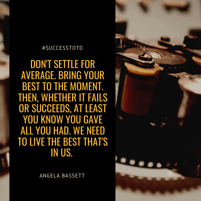 Don't settle for average. Bring your best to the moment. Then, whether it fails or succeeds, at least you know you gave all you had. We need to live the best that's in us. – Angela Bassett