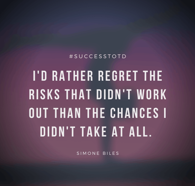 I'd rather regret the risks that didn't work out than the chances I didn't take at all. – Simone Biles
