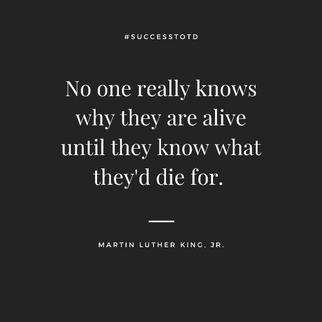 No one really knows why they are alive until they know what they'd die for. — Martin Luther King Jr.