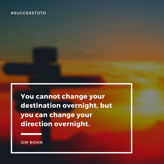 You cannot change your destination overnight, but you can change your direction overnight. - Jim Rohn