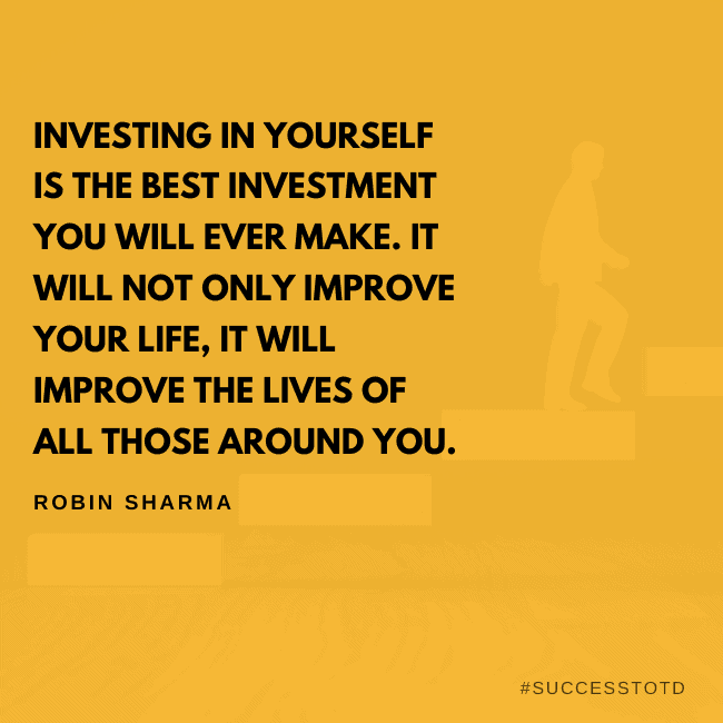 Investing in yourself is the best investment you will ever make. It will not only improve your life, it will improve the lives of all those around you. - Robin Sharma