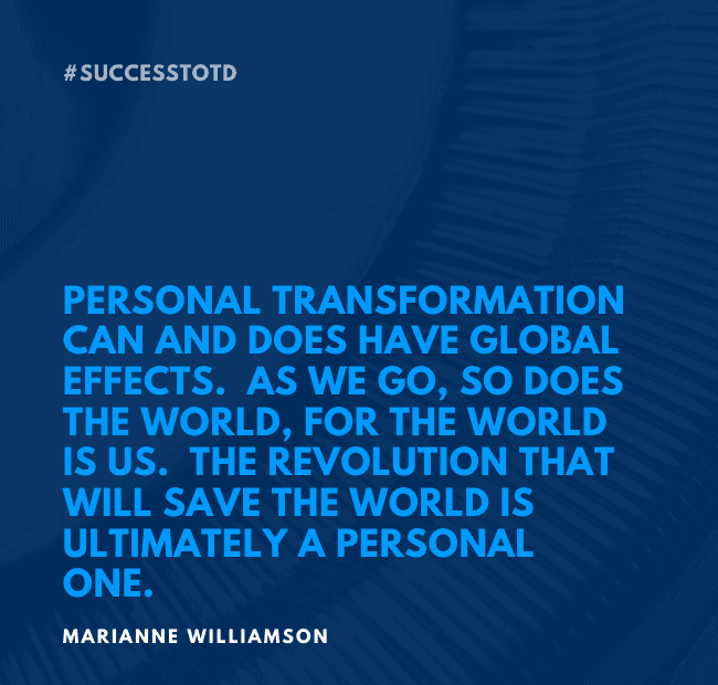 Personal transformation can and does have global effects. As we go, so does the world, for the world is us. The revolution that will save the world is ultimately a personal one. - Marianne Williamson