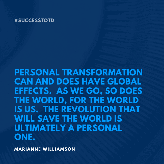 Personal transformation can and does have global effects. As we go, so does the world, for the world is us. The revolution that will save the world is ultimately a personal one. - Marianne Williamson