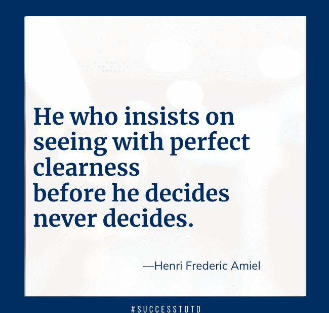 He who insists on seeing with perfect clearness before he decides never decides. – Henri Frederic Amiel