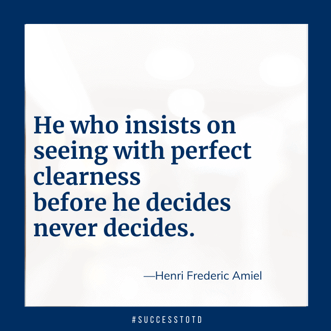 He who insists on seeing with perfect clearness before he decides never decides. – Henri Frederic Amiel