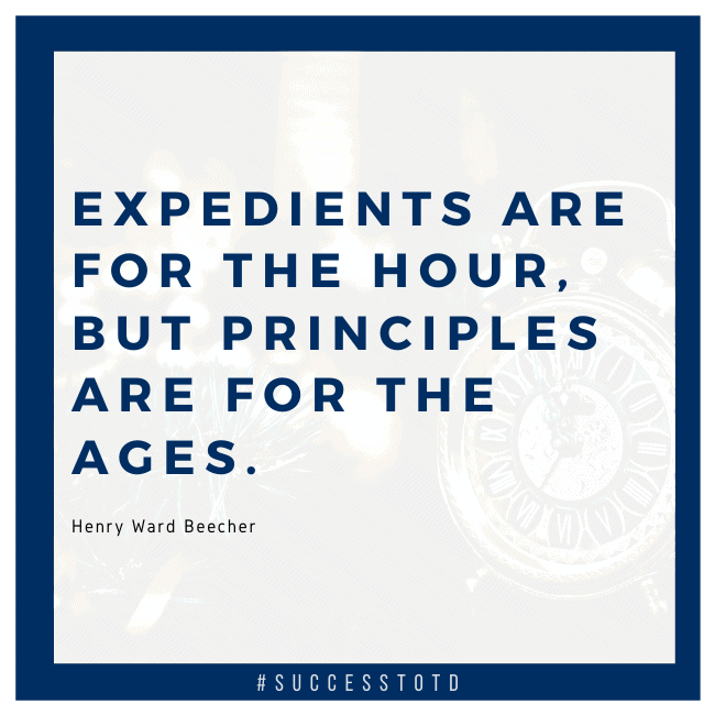 Expedients are for the hour, but principles are for the ages. – Henry Ward Beecher