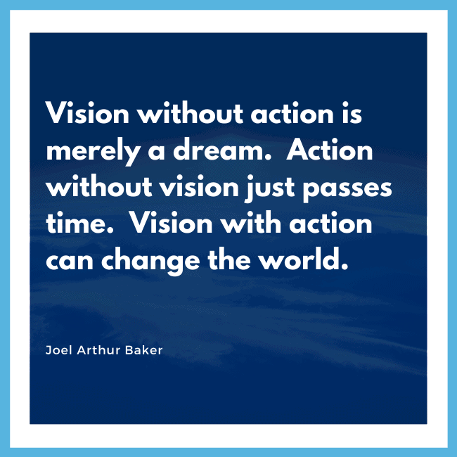 Vision without action is merely a dream. Action without vision just passes time. Vision with action can change the world. - Joel Arthur Barker