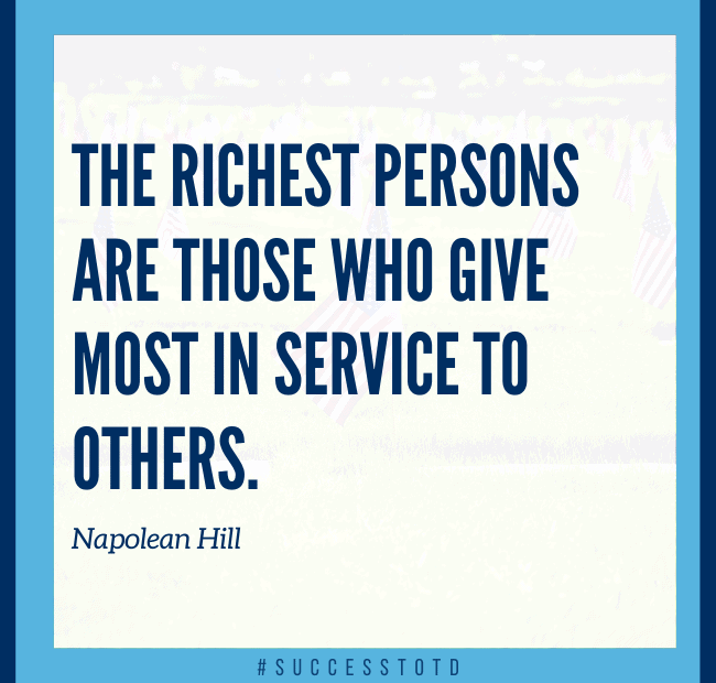 The richest persons are those who give most in service to others. - Napolean Hill