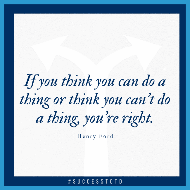 If you think you can do a thing or think you can't do a thing, you're right. - Henry Ford