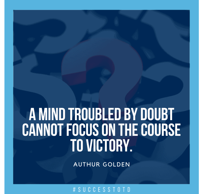 A mind troubled by doubt cannot focus on the course to victory. - Authur Golden