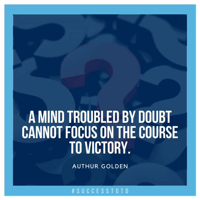 A mind troubled by doubt cannot focus on the course to victory. - Authur Golden