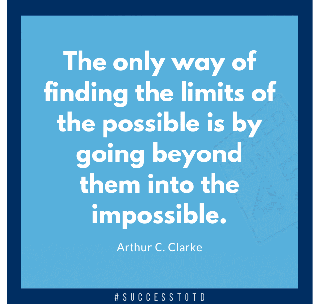 The only way of finding the limits of the possible is by going beyond them into the impossible. - Arthur C. Clarke