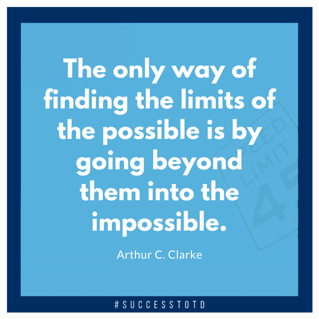 The only way of finding the limits of the possible is by going beyond them into the impossible. - Arthur C. Clarke