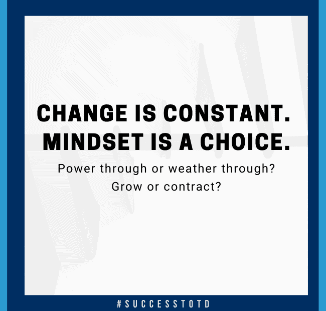 Change is inevitable. Mindset is a choice. Power through or weather through? Grow or contract?