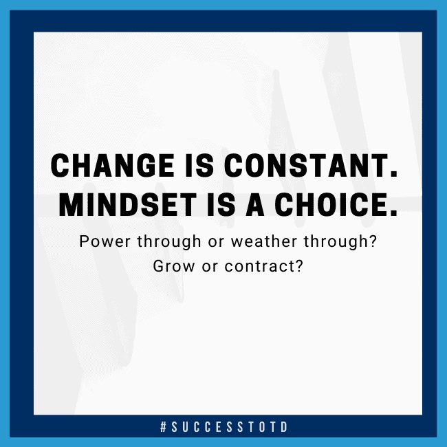 Change is inevitable. Mindset is a choice. Power through or weather through? Grow or contract?