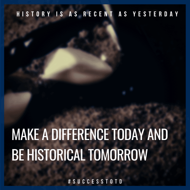 History is as recent as yesterday. Make a difference today and be historical tomorrow. – James Rosseau, Sr.