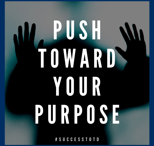Push toward your purpose. – James Rosseau, Sr.